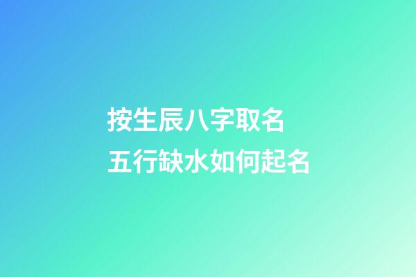 按生辰八字取名 五行缺水如何起名